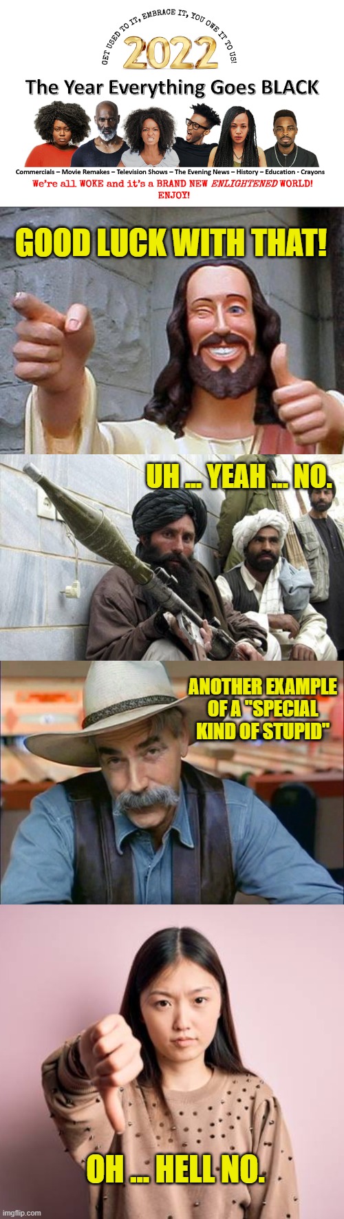 Unrealistic Expectations For 2022 | GOOD LUCK WITH THAT! UH ... YEAH ... NO. ANOTHER EXAMPLE OF A "SPECIAL KIND OF STUPID"; OH ... HELL NO. | image tagged in sam elliott special kind of stupid,asians,joe biden,blm,2022,radical islam | made w/ Imgflip meme maker