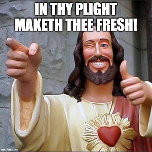 Buddy Christ Meme | IN THY PLIGHT MAKETH THEE FRESH! | image tagged in memes,buddy christ | made w/ Imgflip meme maker
