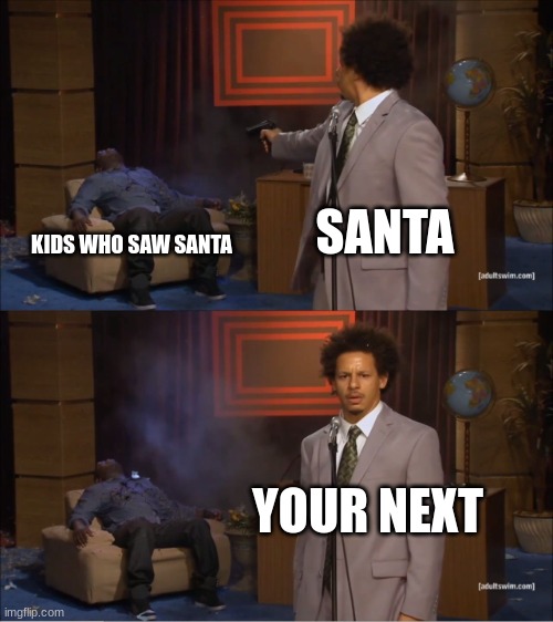 heha | SANTA; KIDS WHO SAW SANTA; YOUR NEXT | image tagged in memes,who killed hannibal | made w/ Imgflip meme maker