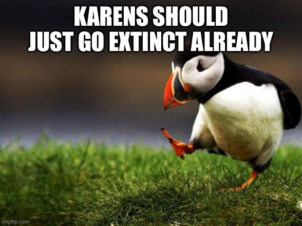 Unpopular Opinion Puffin Meme | KARENS SHOULD JUST GO EXTINCT ALREADY | image tagged in memes,unpopular opinion puffin | made w/ Imgflip meme maker