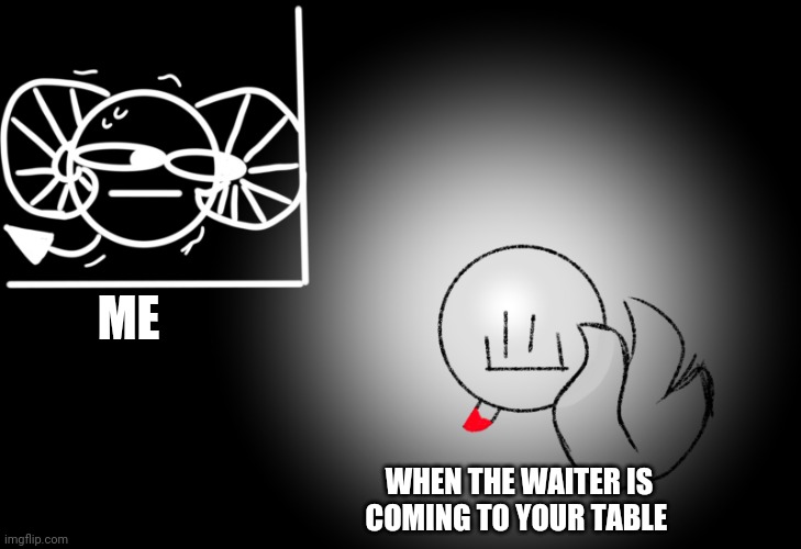 Plz be my table and the art is my | ME; WHEN THE WAITER IS COMING TO YOUR TABLE | image tagged in ben and classmate | made w/ Imgflip meme maker