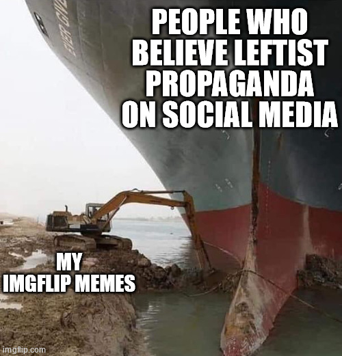 Evergreen Ship Suez Canal | PEOPLE WHO BELIEVE LEFTIST PROPAGANDA ON SOCIAL MEDIA; MY IMGFLIP MEMES | image tagged in evergreen ship suez canal | made w/ Imgflip meme maker