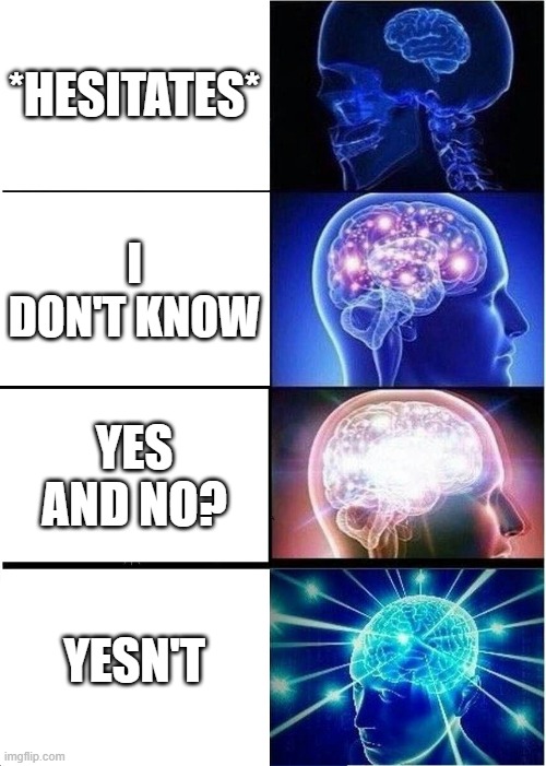 When you need to decide a very hard decision | *HESITATES*; I DON'T KNOW; YES AND NO? YESN'T | image tagged in memes,expanding brain | made w/ Imgflip meme maker