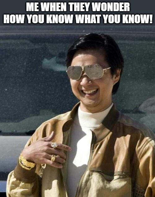 knowledge base!! | ME WHEN THEY WONDER HOW YOU KNOW WHAT YOU KNOW! | image tagged in mr chow,the hangover,hangover,mr chow meme,chowder,stupid | made w/ Imgflip meme maker