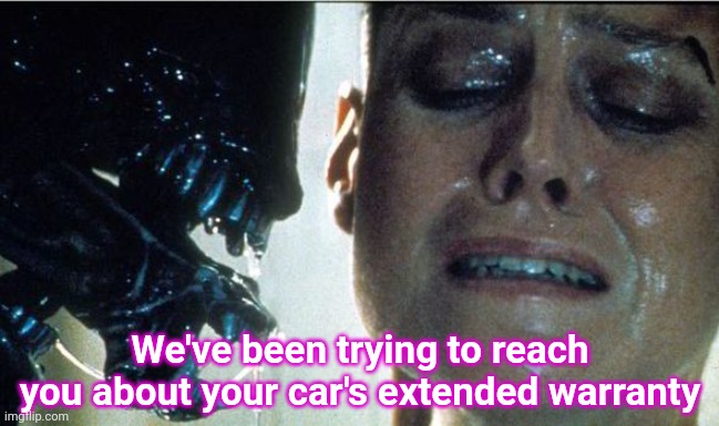 There is no escape | We've been trying to reach you about your car's extended warranty | image tagged in extended warranty,alien,sigourney weaver,memes | made w/ Imgflip meme maker
