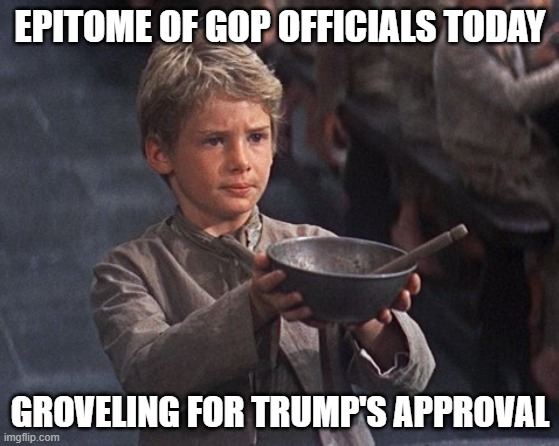 "Please sir, may I have more" is GOP officials current corrupt mantra | EPITOME OF GOP OFFICIALS TODAY; GROVELING FOR TRUMP'S APPROVAL | image tagged in trump,election 2020,the big lie,insurrection,gop corruption,oliver twist | made w/ Imgflip meme maker