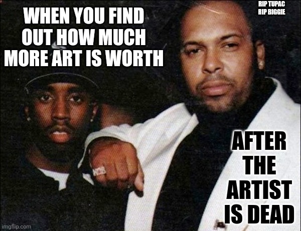 MAKAVELI |  RIP TUPAC
RIP BIGGIE; WHEN YOU FIND OUT HOW MUCH MORE ART IS WORTH; AFTER THE ARTIST IS DEAD | image tagged in tupac,biggie smalls,murder,assassin,conspiracy,diddy | made w/ Imgflip meme maker