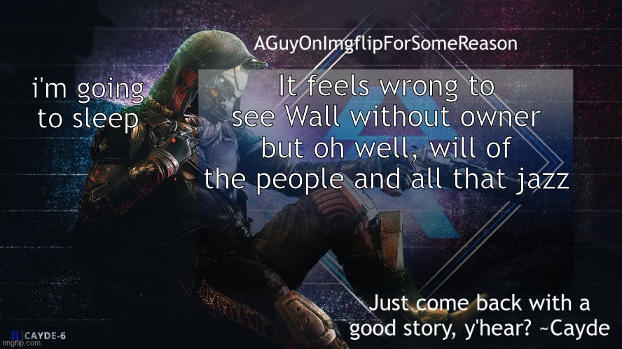 AGuyOnImgflip Cayde Announcement Template | It feels wrong to see Wall without owner but oh well, will of the people and all that jazz; i'm going to sleep | image tagged in aguyonimgflip cayde announcement template | made w/ Imgflip meme maker
