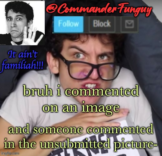 i’m so fricking confused rn | bruh i commented on an image; and someone commented in the unsubmitted picture- | image tagged in commanderfunguy daniel thrasher announcement template thx birb | made w/ Imgflip meme maker