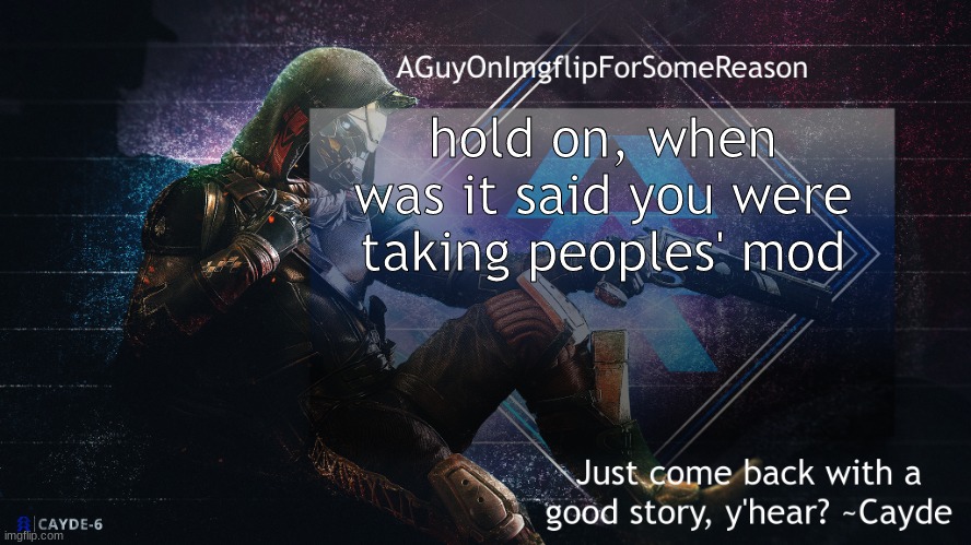 oh god now this is concerning | hold on, when was it said you were taking peoples' mod | image tagged in aguyonimgflip cayde announcement template | made w/ Imgflip meme maker
