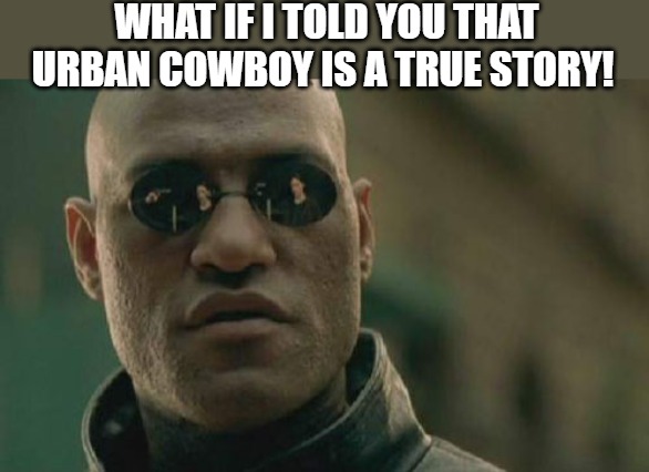 TRU TRU | WHAT IF I TOLD YOU THAT URBAN COWBOY IS A TRUE STORY! | image tagged in memes,matrix morpheus | made w/ Imgflip meme maker