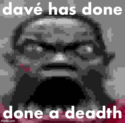 davé has done done a deadth | made w/ Imgflip meme maker
