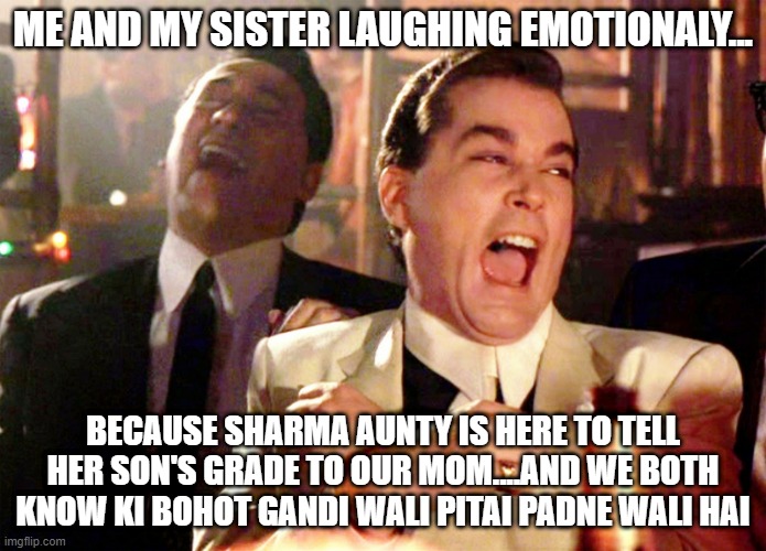 Good Fellas Hilarious | ME AND MY SISTER LAUGHING EMOTIONALY... BECAUSE SHARMA AUNTY IS HERE TO TELL HER SON'S GRADE TO OUR MOM....AND WE BOTH KNOW KI BOHOT GANDI WALI PITAI PADNE WALI HAI | image tagged in memes,good fellas hilarious | made w/ Imgflip meme maker