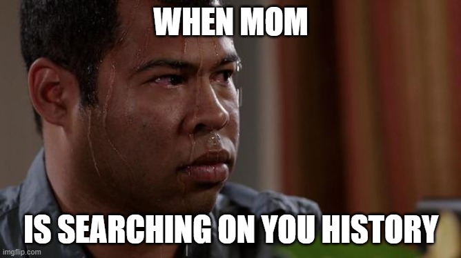 im dead | WHEN MOM; IS SEARCHING ON YOU HISTORY | image tagged in sweating bullets | made w/ Imgflip meme maker