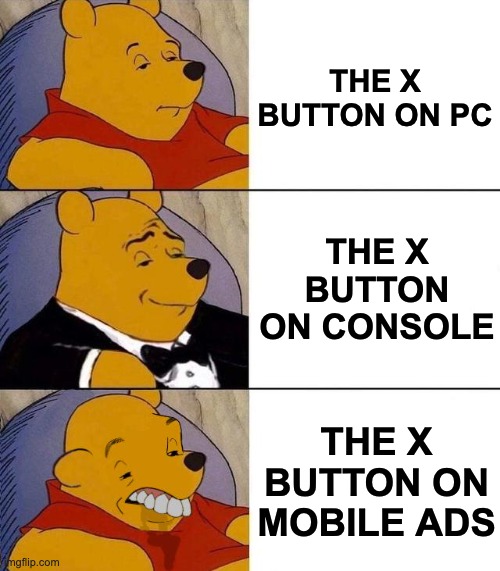 They never work!! | THE X BUTTON ON PC; THE X BUTTON ON CONSOLE; THE X BUTTON ON MOBILE ADS | image tagged in best better blurst,memes,unfunny | made w/ Imgflip meme maker