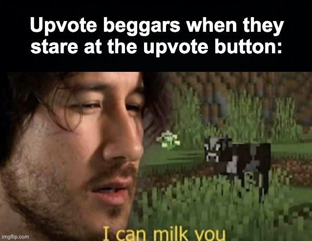 "pls upvote or 1000000 years of bad luck!!!" - Every 7 year old on here | Upvote beggars when they stare at the upvote button: | image tagged in i can milk you,memes,unfunny | made w/ Imgflip meme maker