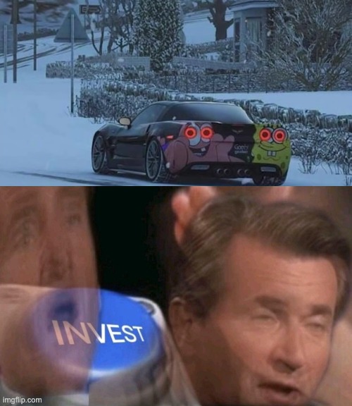 I NEED THAT CAR | image tagged in invest,memes,unfunny | made w/ Imgflip meme maker