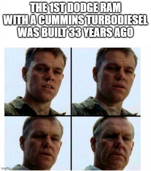 1st squarebody chevy is 49 years old | THE 1ST DODGE RAM WITH A CUMMINS TURBODIESEL WAS BUILT 33 YEARS AGO | image tagged in matt damon gets older | made w/ Imgflip meme maker