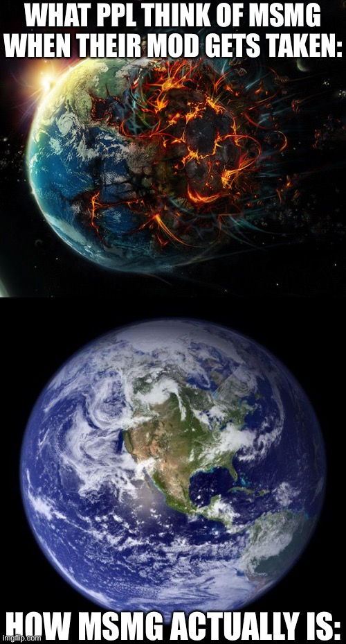 Like it’s not the end of the world | WHAT PPL THINK OF MSMG WHEN THEIR MOD GETS TAKEN:; HOW MSMG ACTUALLY IS: | made w/ Imgflip meme maker