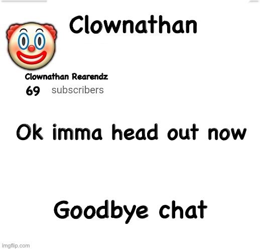Clownathan template by Jummy | Ok imma head out now; Goodbye chat | image tagged in clownathan template by jummy | made w/ Imgflip meme maker