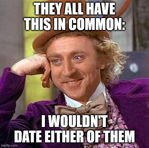 Creepy Condescending Wonka Meme | THEY ALL HAVE THIS IN COMMON: I WOULDN'T DATE EITHER OF THEM | image tagged in memes,creepy condescending wonka | made w/ Imgflip meme maker