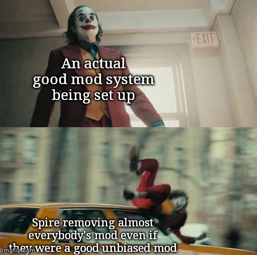 Joaquin Phoenix Joker Car | An actual good mod system being set up; Spire removing almost everybody's mod even if they were a good unbiased mod | image tagged in joaquin phoenix joker car | made w/ Imgflip meme maker