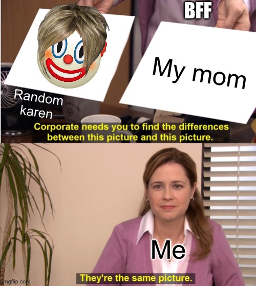 Mom vs (“=“) Karen | BFF; My mom; Random karen; Me | image tagged in memes,they're the same picture,moms,karen,oof | made w/ Imgflip meme maker