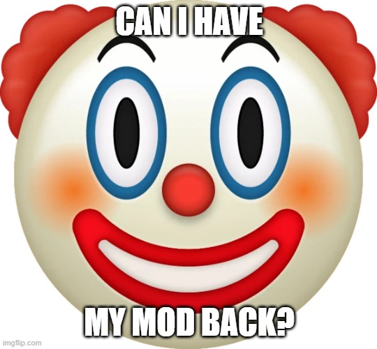 Clown emoji | CAN I HAVE; MY MOD BACK? | image tagged in clown emoji | made w/ Imgflip meme maker