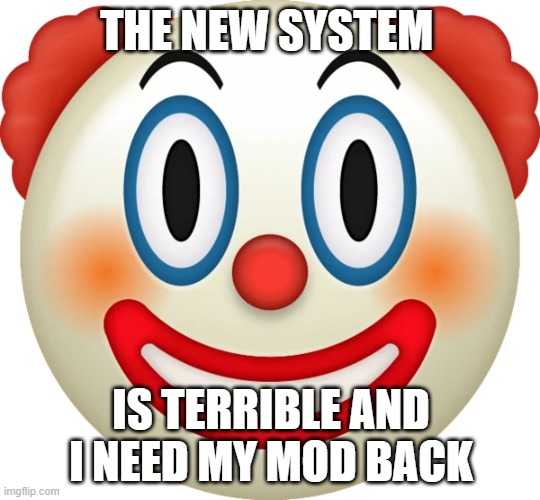 its very annoying seeing yall throw tantrums. feel bad for the people who have to deal with yall | THE NEW SYSTEM; IS TERRIBLE AND I NEED MY MOD BACK | image tagged in clown emoji | made w/ Imgflip meme maker