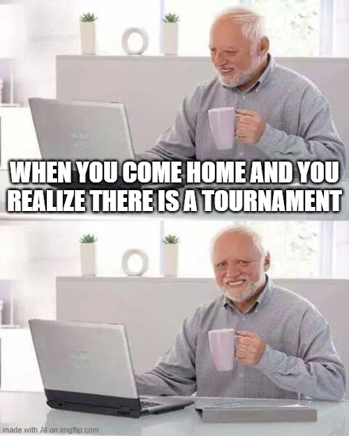 Hide the Pain Harold Meme | WHEN YOU COME HOME AND YOU REALIZE THERE IS A TOURNAMENT | image tagged in memes,hide the pain harold | made w/ Imgflip meme maker