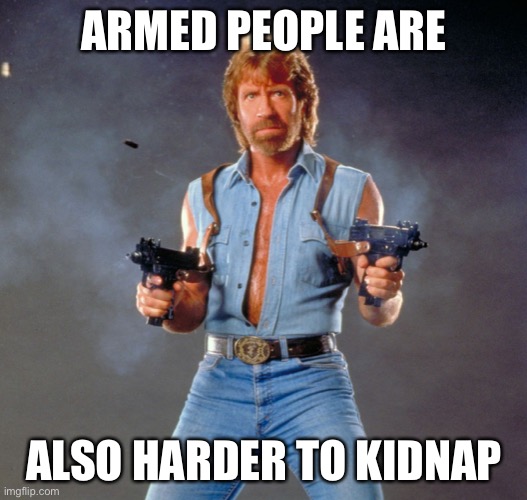 Chuck Norris Guns Meme | ARMED PEOPLE ARE ALSO HARDER TO KIDNAP | image tagged in memes,chuck norris guns,chuck norris | made w/ Imgflip meme maker