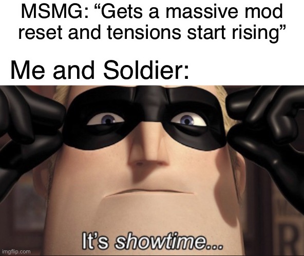 Boutta make memes outta this shit | MSMG: “Gets a massive mod reset and tensions start rising”; Me and Soldier: | image tagged in it's showtime | made w/ Imgflip meme maker