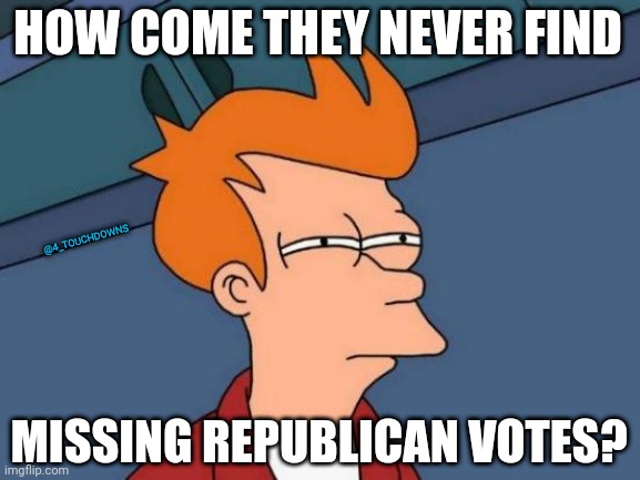 Things that make you go hmmmm... | HOW COME THEY NEVER FIND; @4_TOUCHDOWNS; MISSING REPUBLICAN VOTES? | image tagged in voter fraud,election fraud | made w/ Imgflip meme maker