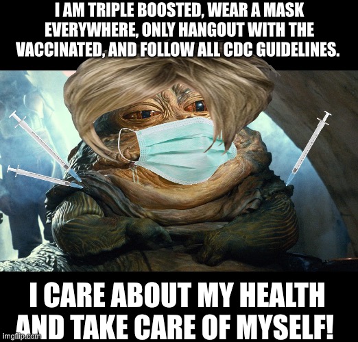 Karenabba the healthy vaxed | I AM TRIPLE BOOSTED, WEAR A MASK EVERYWHERE, ONLY HANGOUT WITH THE VACCINATED, AND FOLLOW ALL CDC GUIDELINES. I CARE ABOUT MY HEALTH AND TAKE CARE OF MYSELF! | image tagged in covid,medical,virus,mask | made w/ Imgflip meme maker