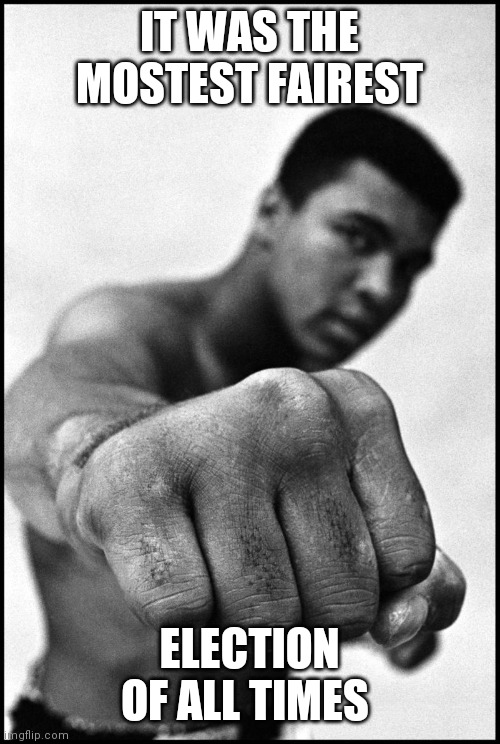 Muhammad Ali Soon | IT WAS THE MOSTEST FAIREST ELECTION OF ALL TIMES | image tagged in muhammad ali soon | made w/ Imgflip meme maker