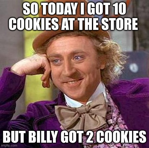 Major shopping issues with Billy | SO TODAY I GOT 10 COOKIES AT THE STORE; BUT BILLY GOT 2 COOKIES | image tagged in memes,creepy condescending wonka | made w/ Imgflip meme maker