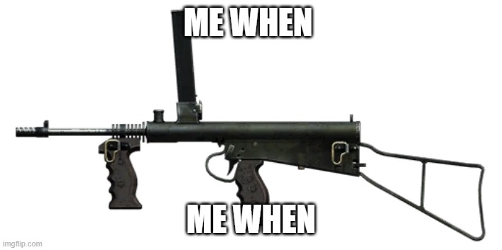 me when | ME WHEN; ME WHEN | image tagged in owen gun | made w/ Imgflip meme maker