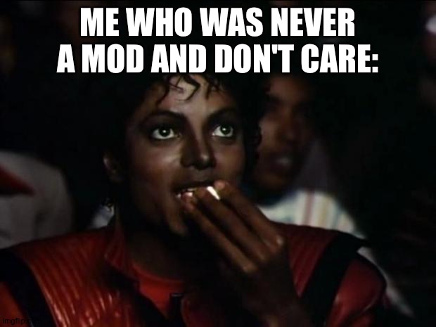Michael Jackson Popcorn Meme | ME WHO WAS NEVER A MOD AND DON'T CARE: | image tagged in memes,michael jackson popcorn | made w/ Imgflip meme maker