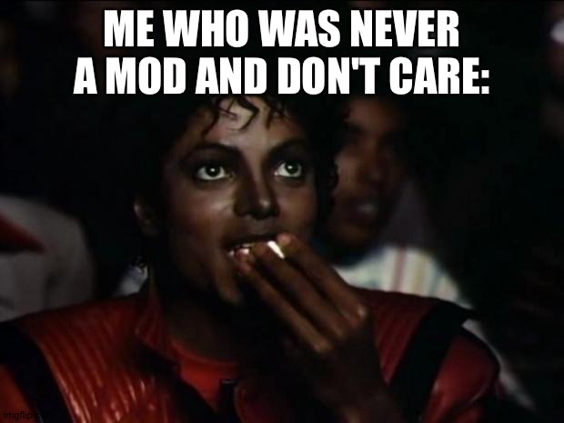 Michael Jackson Popcorn Meme | ME WHO WAS NEVER A MOD AND DON'T CARE: | image tagged in memes,michael jackson popcorn | made w/ Imgflip meme maker