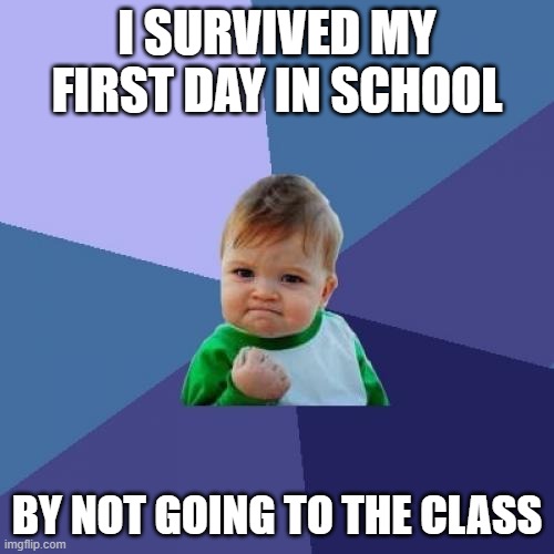 How to survive a day in school | I SURVIVED MY FIRST DAY IN SCHOOL; BY NOT GOING TO THE CLASS | image tagged in memes,success kid | made w/ Imgflip meme maker