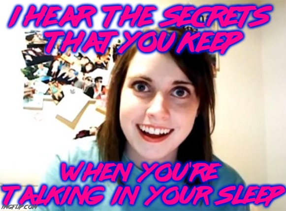 Overly Attached Girlfriend Meme | I hear  the  secrets 
that you keep When  you're  talking  in  your  sleep | image tagged in memes,overly attached girlfriend | made w/ Imgflip meme maker