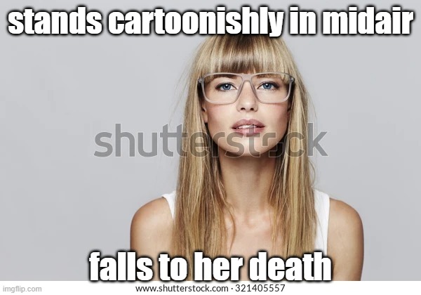beautiful blonde with glasses | stands cartoonishly in midair; falls to her death | image tagged in beautiful blonde with glasses | made w/ Imgflip meme maker