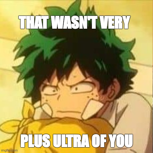 the classic | THAT WASN'T VERY; PLUS ULTRA OF YOU | image tagged in deku,mha | made w/ Imgflip meme maker