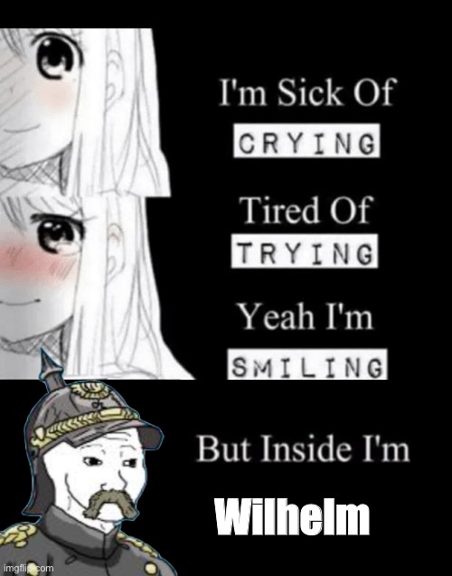 Idk. | Wilhelm | image tagged in im sick of crying bla | made w/ Imgflip meme maker