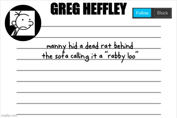 Greg Heffley | manny hid a dead rat behind the sofa calling it a ''rabby loo'' | image tagged in greg heffley | made w/ Imgflip meme maker