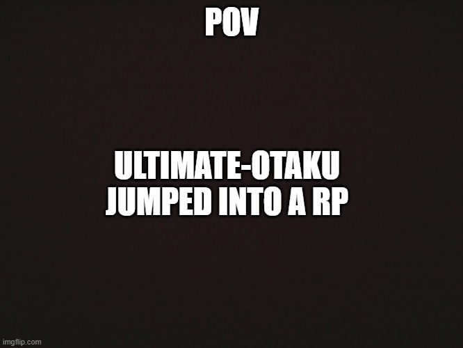 btw YOU gimme the rp details and ultimate-otaku herself sortta ruins it | POV; ULTIMATE-OTAKU JUMPED INTO A RP | image tagged in blank template | made w/ Imgflip meme maker