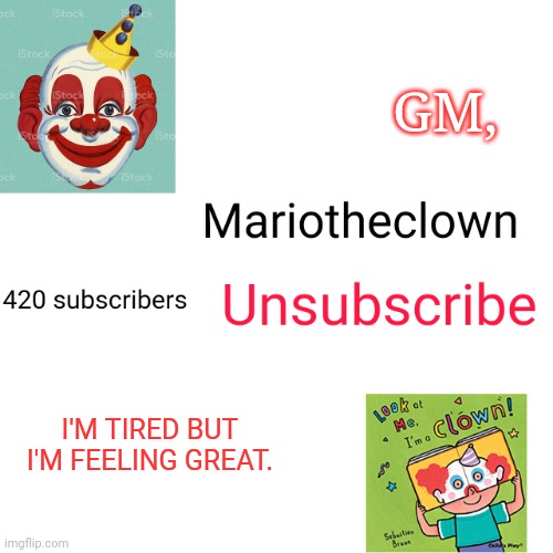 Mariotheclown youtubw channel | GM, I'M TIRED BUT I'M FEELING GREAT. | image tagged in mariotheclown youtubw channel | made w/ Imgflip meme maker