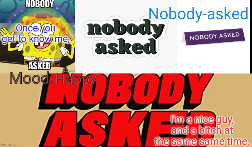 Nobody-asked announcement template | Once you get to know me, Happy; I'm a nice guy, and a bitch at the same same time. | image tagged in nobody-asked announcement template | made w/ Imgflip meme maker