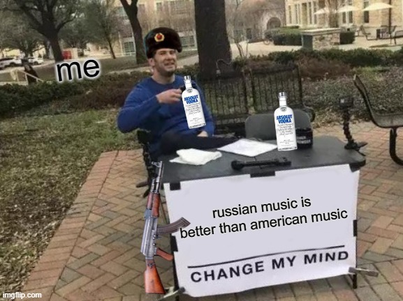 Change My Mind | me; russian music is better than american music | image tagged in memes,change my mind | made w/ Imgflip meme maker
