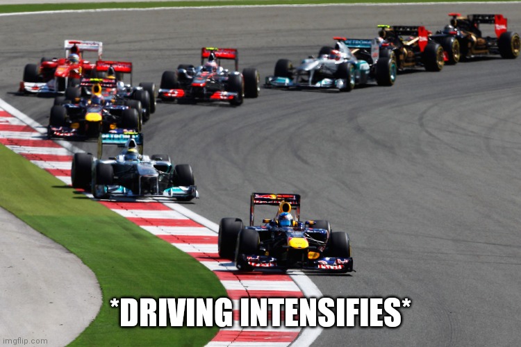 Formula 1 | *DRIVING INTENSIFIES* | image tagged in formula 1 | made w/ Imgflip meme maker